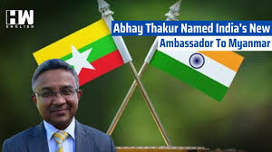 NAYPYIDAV: Shri Abhay Thakur appointed as the next Ambassador of India to the Republic of the Union of Myanmar